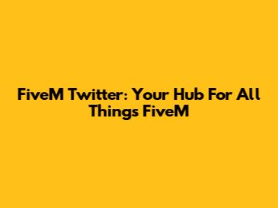 FiveM Twitter: Your Hub For All Things FiveM