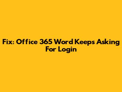 Fix: Office 365 Word Keeps Asking For Login