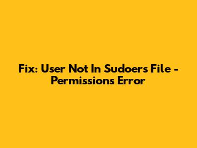 Fix: User Not In Sudoers File - Permissions Error
