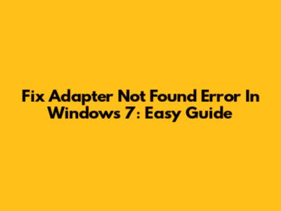 Fix Adapter Not Found Error In Windows 7: Easy Guide