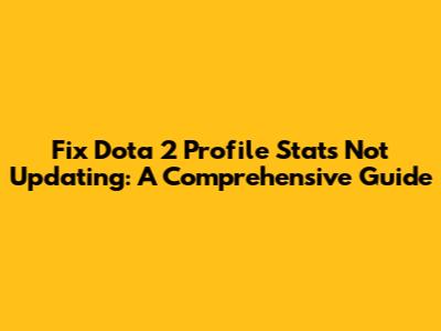 Fix Dota 2 Profile Stats Not Updating: A Comprehensive Guide