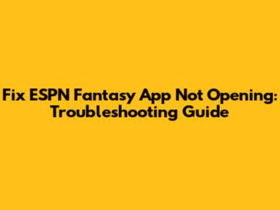 Fix ESPN Fantasy App Not Opening: Troubleshooting Guide