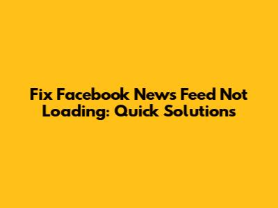 Fix Facebook News Feed Not Loading: Quick Solutions