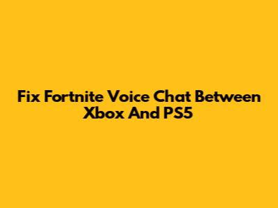 Fix Fortnite Voice Chat Between Xbox And PS5