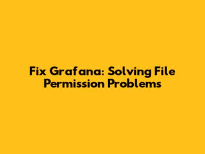 Fix Grafana: Solving File Permission Problems