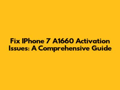 Fix IPhone 7 A1660 Activation Issues: A Comprehensive Guide