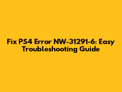 Fix PS4 Error NW-31291-6: Easy Troubleshooting Guide