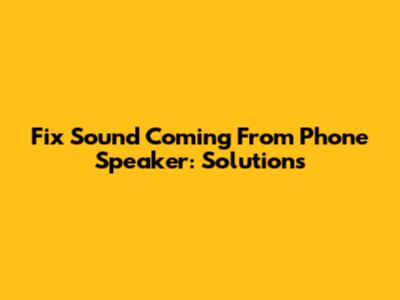 Fix Sound Coming From Phone Speaker: Solutions