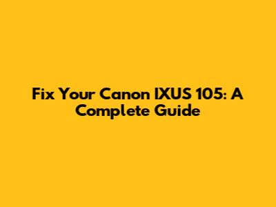 Fix Your Canon IXUS 105: A Complete Guide