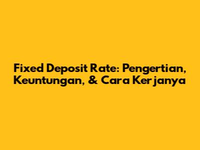 Fixed Deposit Rate: Pengertian, Keuntungan, & Cara Kerjanya