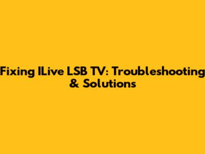 Fixing ILive LSB TV: Troubleshooting & Solutions