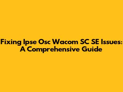 Fixing Ipse Osc Wacom SC SE Issues: A Comprehensive Guide