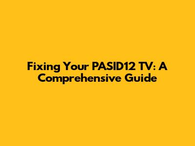 Fixing Your PASID12 TV: A Comprehensive Guide