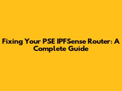 Fixing Your PSE IPFSense Router: A Complete Guide