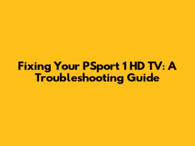 Fixing Your PSport 1 HD TV: A Troubleshooting Guide