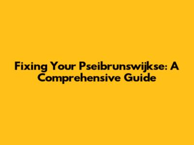 Fixing Your Pseibrunswijkse: A Comprehensive Guide