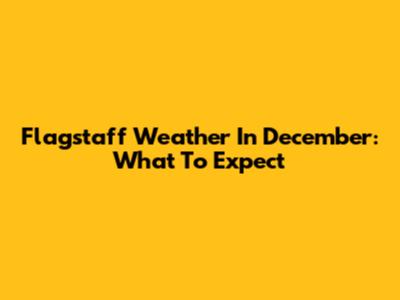 Flagstaff Weather In December: What To Expect