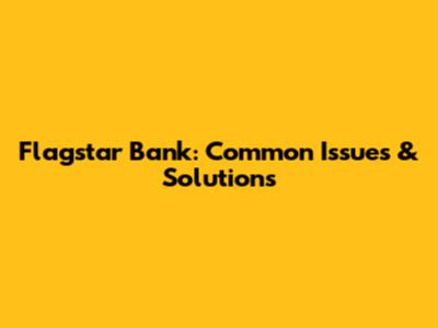 Flagstar Bank: Common Issues & Solutions