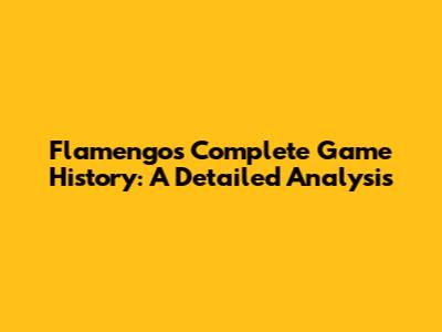 Flamengo's Complete Game History: A Detailed Analysis