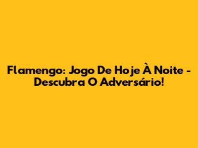 Flamengo: Jogo De Hoje À Noite - Descubra O Adversário!