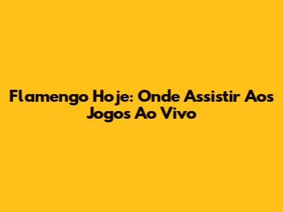 Flamengo Hoje: Onde Assistir Aos Jogos Ao Vivo