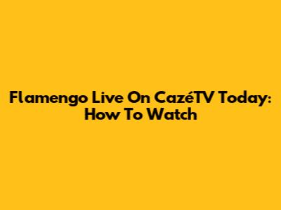 Flamengo Live On CazéTV Today: How To Watch