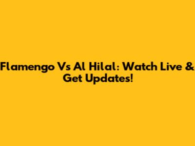 Flamengo Vs Al Hilal: Watch Live & Get Updates!
