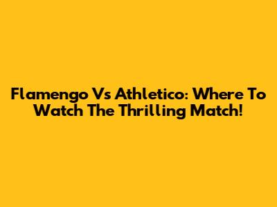 Flamengo Vs Athletico: Where To Watch The Thrilling Match!