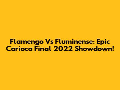 Flamengo Vs Fluminense: Epic Carioca Final 2022 Showdown!