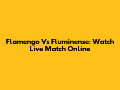 Flamengo Vs Fluminense: Watch Live Match Online