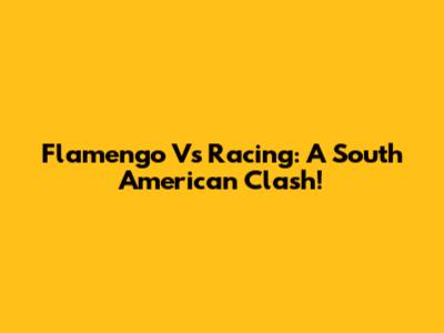 Flamengo Vs Racing: A South American Clash!