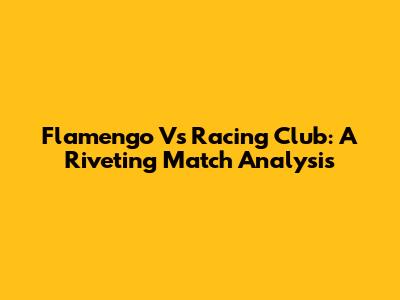 Flamengo Vs Racing Club: A Riveting Match Analysis