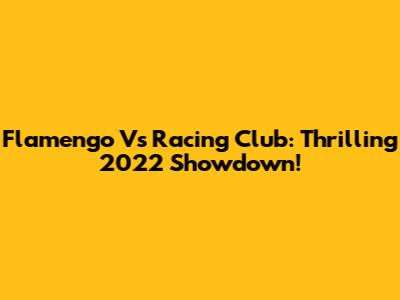 Flamengo Vs Racing Club: Thrilling 2022 Showdown!