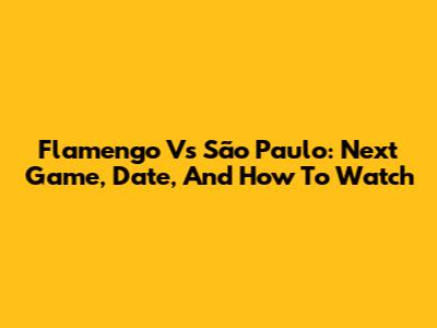 Flamengo Vs São Paulo: Next Game, Date, And How To Watch