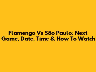 Flamengo Vs São Paulo: Next Game, Date, Time & How To Watch