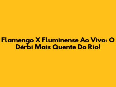 Flamengo X Fluminense Ao Vivo: O Dérbi Mais Quente Do Rio!
