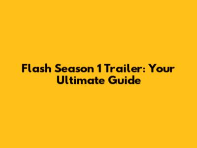 Flash Season 1 Trailer: Your Ultimate Guide