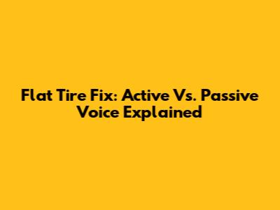 Flat Tire Fix: Active Vs. Passive Voice Explained