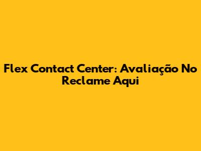 Flex Contact Center: Avaliação No Reclame Aqui