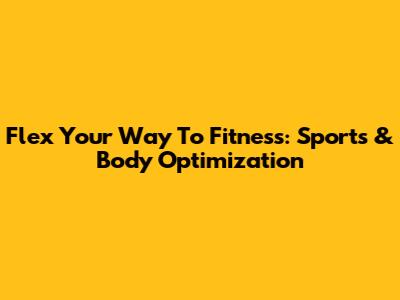 Flex Your Way To Fitness: Sports & Body Optimization