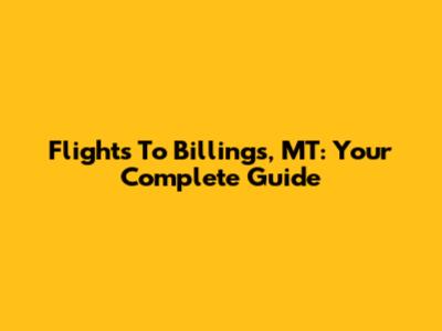 Flights To Billings, MT: Your Complete Guide