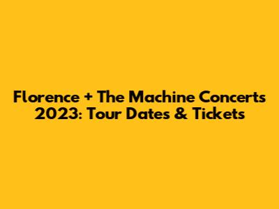 Florence + The Machine Concerts 2023: Tour Dates & Tickets