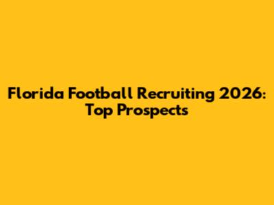 Florida Football Recruiting 2026: Top Prospects