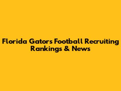 Florida Gators Football Recruiting Rankings & News