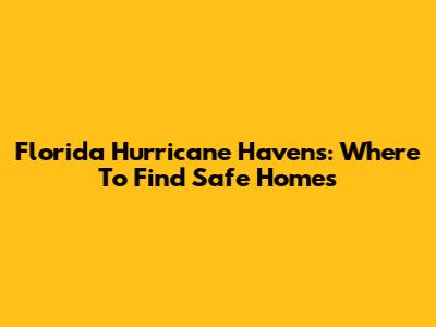 Florida Hurricane Havens: Where To Find Safe Homes