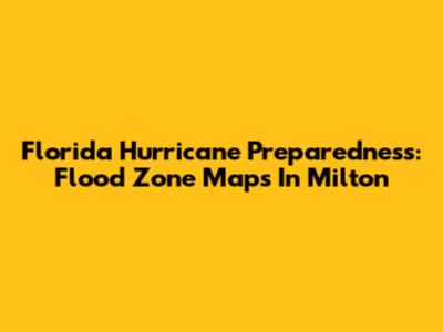 Florida Hurricane Preparedness: Flood Zone Maps In Milton