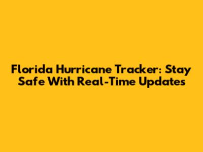 Florida Hurricane Tracker: Stay Safe With Real-Time Updates