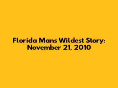 Florida Man's Wildest Story: November 21, 2010