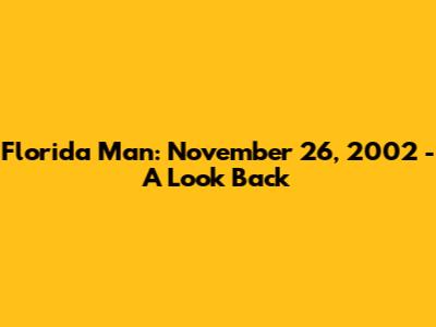 Florida Man: November 26, 2002 - A Look Back