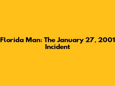 Florida Man: The January 27, 2001 Incident